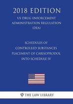 Schedules of Controlled Substances - Placement of Carisoprodol Into Schedule IV (Us Drug Enforcement Administration Regulation) (Dea) (2018 Edition)