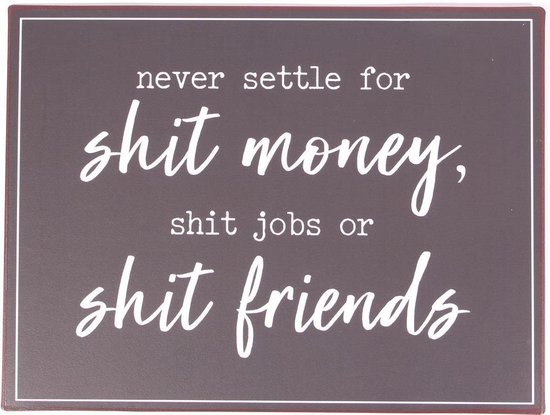 Never settle down for shit money, shit jobs or shit friends wandbord