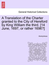 A Translation of the Charter Granted to the City of Hereford by King William the Third. [14 June, 1697, or Rather 1696?]