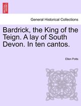 Bardrick, the King of the Teign. a Lay of South Devon. in Ten Cantos.