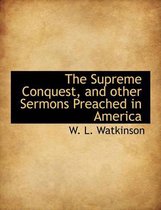 The Supreme Conquest, and Other Sermons Preached in America