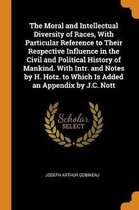 The Moral and Intellectual Diversity of Races, with Particular Reference to Their Respective Influence in the Civil and Political History of Mankind. with Intr. and Notes by H. Hotz. to Which