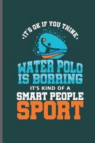 Its ok if you think Water Polo is Borring it's kind of a Smart People Sport