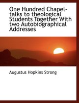 One Hundred Chapel-Talks to Theological Students Together with Two Autobiographical Addresses