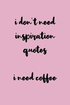 I Don't Need Inspiration Quotes I Need Coffee