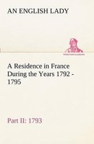 A Residence in France During the Years 1792, 1793, 1794 and 1795, Part II., 1793 Described in a Series of Letters from an English Lady
