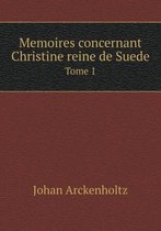 Memoires concernant Christine reine de Suede Tome 1