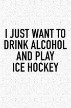 I Just Want To Drink Alcohol And Play Ice Hockey