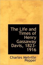 The Life and Times of Henry Gassaway Davis, 1823-1916