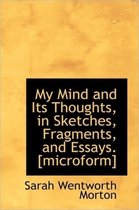 My Mind and Its Thoughts, in Sketches, Fragments, and Essays. [Microform]