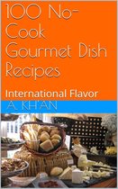 100 No-Cook Gourmet Dish Recipes International Flavor