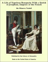 A Life of Napoleon Bonaparte With a Sketch of Josephine, Empress of the French