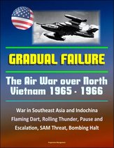 Gradual Failure: The Air War Over North Vietnam 1965 - 1966 - War in Southeast Asia and Indochina, Flaming Dart, Rolling Thunder, Pause and Escalation, SAM Threat, Bombing Halt