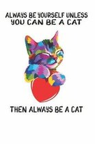 Always Be Yourself Unless You Can Be A Cat Then Always Be A Cat
