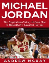Michael Jordan: The Inspirational Story Behind One of Basketball’s Greatest Players
