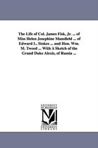 The Life of Col. James Fisk, Jr. ... of Miss Helen Josephine Mansfield ... of Edward L. Stokes ... and Hon. Wm. M. Tweed ... with a Sketch of the Gran