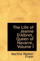 The Life of Jeanne D'Albret, Queen of Navarre, Volume I