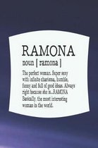 Ramona Noun [ Ramona ] the Perfect Woman Super Sexy with Infinite Charisma, Funny and Full of Good Ideas. Always Right Because She Is... Ramona