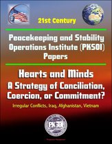 21st Century Peacekeeping and Stability Operations Institute (PKSOI) Papers - Hearts and Minds: A Strategy of Conciliation, Coercion, or Commitment? Irregular Conflicts, Iraq, Afghanistan, Vietnam