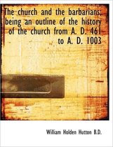 The Church and the Barbarians; Being an Outline of the History of the Church from A. D. 461 to A. D.