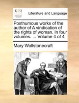 Posthumous works of the author of A vindication of the rights of woman. In four volumes. ... Volume 4 of 4