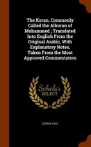 The Koran, Commonly Called the Alkoran of Mohammed; Translated Into English from the Original Arabic, with Explanatory Notes, Taken from the Most Approved Commentators