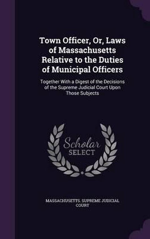 Town Officer, Or, Laws of Massachusetts Relative to the Duties of