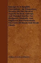 Entropy As A Tangible Conception - An Elementary Treatise On The Physical Aspects Of Heat, Entropy, And Thermal Inertia, For Designers, Students, And Engineers And Particularly For Users Of S