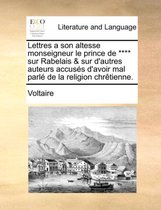 Lettres a Son Altesse Monseigneur Le Prince de **** Sur Rabelais & Sur D'Autres Auteurs Accuss D'Avoir Mal Parl de La Religion Chrtienne.