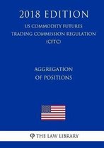 Aggregation of Positions (Us Commodity Futures Trading Commission Regulation) (Cftc) (2018 Edition)