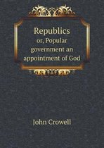 Republics or, Popular government an appointment of God