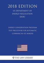 Energy Conservation Program - Test Procedure for Automatic Commercial Ice Makers (Us Department of Energy Regulation) (Doe) (2018 Edition)