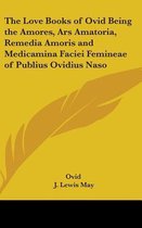 The Love Books of Ovid Being the Amores, Ars Amatoria, Remedia Amoris and Medicamina Faciei Femineae of Publius Ovidius Naso