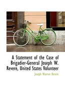 A Statement of the Case of Brigadier-General Joseph W. Revere, United States Volunteer