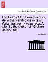 The Heirs of the Farmstead; Or, Life in the Wersted Districts of Yorkshire Twenty Years Ago. a Tale. by the Author of Orphan Upton, Etc.
