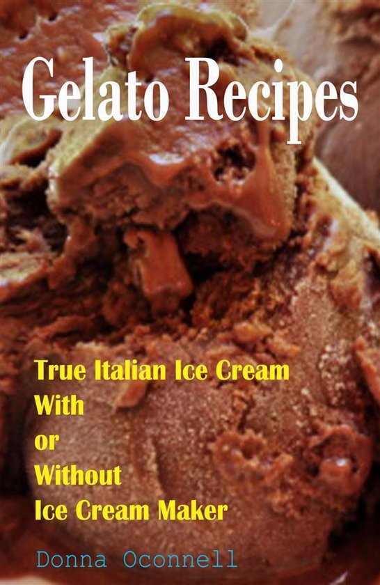 100 Gelato Recipes True Italian Ice Cream With or Without Ice Cream