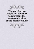 The Poll for Two Knights of the Shire to Represent the Western Division of the County of Kent