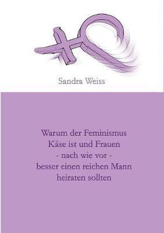Warum der Feminismus Kase ist und Frauen - nach wie vor - besser einen reichen Mann heiraten sollten