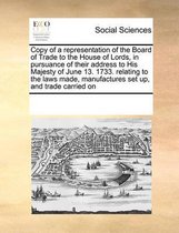 Copy of a representation of the Board of Trade to the House of Lords, in pursuance of their address to His Majesty of June 13. 1733. relating to the laws made, manufactures set up, and trade 