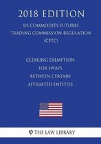 Clearing Exemption for Swaps Between Certain Affiliated Entities (Us Commodity Futures Trading Commission Regulation) (Cftc) (2018 Edition)