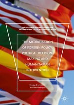 The Palgrave Macmillan Series in International Political Communication - The Mediatization of Foreign Policy, Political Decision-Making and Humanitarian Intervention