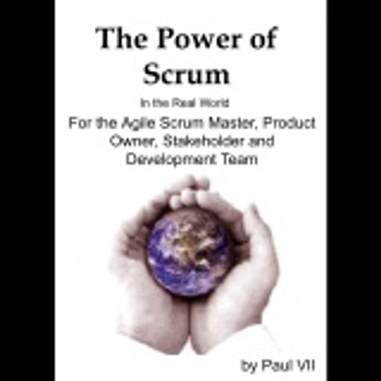 Power of Scrum, The in the Real World, for the Agile Scrum Master, Product Owner, Stakeholder and Development Team
