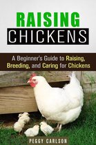 Self-Sufficient Living - Raising Chickens: A Beginner's Guide to Raising, Breeding, and Caring for Chickens