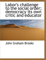 Labor's Challenge to the Social Order; Democracy Its Own Critic and Educator