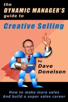 The Dynamic Manager Guides - The Dynamic Manager's Guide To Creative Selling: How To Make More Sales And Build A Super Sales Career