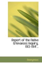 Report of the Native Grievances Inquiry, 1913-1914 ..