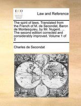 The spirit of laws. Translated from the French of M. de Secondat, Baron de Montesquieu, by Mr. Nugent. ... The second edition corrected and considerably improved. Volume 1 of 2