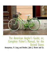 The American Angler's Guide; Or, Complete Fisher's Manual, for the United States