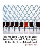 Stoics and Saints Lectures on the Lather Heathen Moralists and on Some Apsects of the Life of the Me