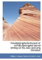 Pseudepigrapha an Account of Certain Apocryphal Sacred Writings of the Jews and Early Christians